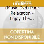 (Music Dvd) Pure Relaxation - Enjoy The Silence cd musicale
