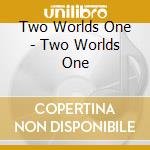 Two Worlds One - Two Worlds One cd musicale di Two Worlds One