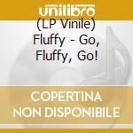 (LP Vinile) Fluffy - Go, Fluffy, Go! vinile