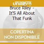 Bruce Riley - It'S All About That Funk cd musicale di Bruce Riley