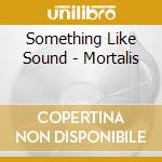 Something Like Sound - Mortalis cd