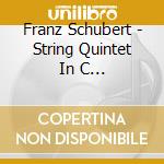 Franz Schubert - String Quintet In C Quartettsatz In C Minor cd musicale di Franz Schubert