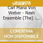 Carl Maria Von Weber - Nash Ensemble (The) : Clarinet Quintet In B Flat/Flute Trio : Nash Ensemble cd