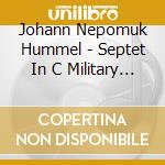 Johann Nepomuk Hummel - Septet In C Military & Septet In D Minor cd musicale di The Nash Ensemble