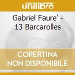 Gabriel Faure' - 13 Barcarolles cd musicale di Gabriel Faure'