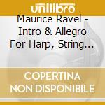 Maurice Ravel - Intro & Allegro For Harp, String Quartet cd musicale di Maurice Ravel