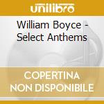 William Boyce - Select Anthems cd musicale di William Boyce