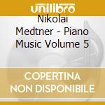 Nikolai Medtner - Piano Music Volume 5 cd musicale di Nikolai Medtner