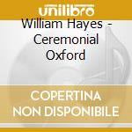 William Hayes - Ceremonial Oxford cd musicale di William Hayes