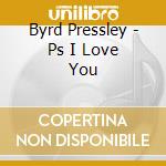 Byrd Pressley - Ps I Love You cd
