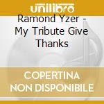 Ramond Yzer - My Tribute Give Thanks cd musicale di Ramond Yzer
