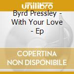 Byrd Pressley - With Your Love - Ep cd