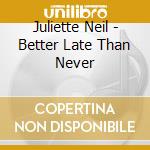 Juliette Neil - Better Late Than Never cd