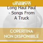 Long Haul Paul - Songs From A Truck cd