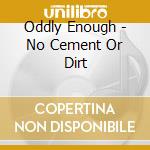 Oddly Enough - No Cement Or Dirt cd