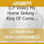 (LP Vinile) My Home Sinking - King Of Corns (2 Lp) vinile