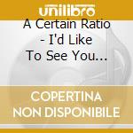 A Certain Ratio - I'd Like To See You Again cd musicale di A Certain Ratio