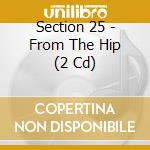 Section 25 - From The Hip (2 Cd) cd musicale di Section 25