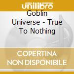 Goblin Universe - True To Nothing cd
