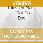 Lilies On Mars - Dot To Dot cd