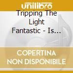 Tripping The Light Fantastic - Is Tripping The Light Fantastic cd musicale di Tripping The Light Fantastic