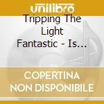 Tripping The Light Fantastic - Is Tripping The Light Fantastic cd