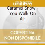 Caramel Snow - You Walk On Air cd
