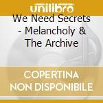 We Need Secrets - Melancholy & The Archive cd