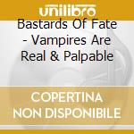 Bastards Of Fate - Vampires Are Real & Palpable cd musicale di Bastards Of Fate