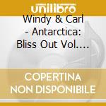 Windy & Carl - Antarctica: Bliss Out Vol. 2 cd