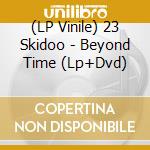 (LP Vinile) 23 Skidoo - Beyond Time (Lp+Dvd) lp vinile di 23 Skidoo