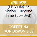(LP Vinile) 23 Skidoo - Beyond Time (Lp+Dvd) vinile
