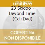 23 Skidoo - Beyond Time (Cd+Dvd) cd