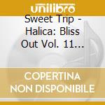 Sweet Trip - Halica: Bliss Out Vol. 11 (Expanded Edition) cd