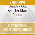 Sleuth - Out Of The Blue Period cd musicale di Sleuth