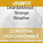 Deardarkhead - Strange Weather cd musicale di Deardarkhead