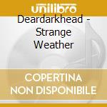 Deardarkhead - Strange Weather cd