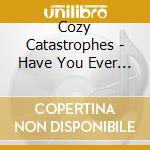 Cozy Catastrophes - Have You Ever Heard Of Cozy Catastrophes? cd musicale di Cozy Catastrophes