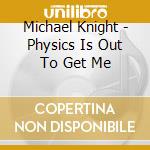 Michael Knight - Physics Is Out To Get Me cd