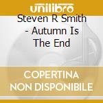 Steven R Smith - Autumn Is The End cd musicale di Steven R Smith