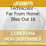 Technicolor - Far From Home: Bliss Out 16 cd musicale di Technicolor