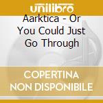 Aarktica - Or You Could Just Go Through cd
