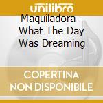 Maquiladora - What The Day Was Dreaming