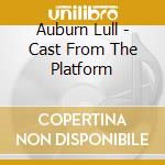 Auburn Lull - Cast From The Platform cd musicale di Auburn Lull