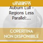 Auburn Lull - Regions Less Parallel: Early Works & Rarities
