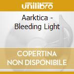 Aarktica - Bleeding Light cd musicale di Aarktica