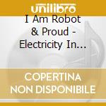 I Am Robot & Proud - Electricity In Your House Wants To Sing cd