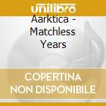 Aarktica - Matchless Years cd musicale di Aarktica