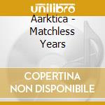 Aarktica - Matchless Years cd