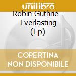 Robin Guthrie - Everlasting (Ep) cd musicale di Guthrie Robin